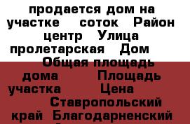 продается дом на участке 10 соток › Район ­ центр › Улица ­ пролетарская › Дом ­ 118 › Общая площадь дома ­ 90 › Площадь участка ­ 10 › Цена ­ 1 200 000 - Ставропольский край, Благодарненский р-н, Александрия с. Недвижимость » Дома, коттеджи, дачи продажа   . Ставропольский край